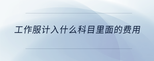 工作服計入什么科目里面的費用 工作服計入什么科目里面的費用