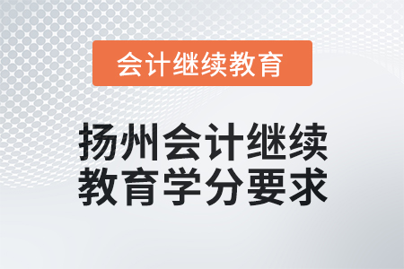 2025年揚(yáng)州會(huì)計(jì)繼續(xù)教育學(xué)分要求 2025年揚(yáng)州會(huì)計(jì)繼續(xù)教育學(xué)分要求