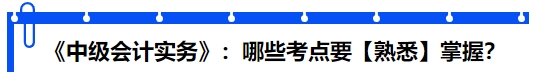 《中級會計實務(wù)》：哪些考點要【熟悉】掌握？