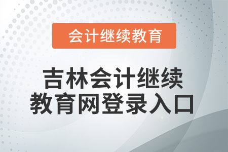 2025年吉林會(huì)計(jì)繼續(xù)教育網(wǎng)登錄入口 2025年吉林會(huì)計(jì)繼續(xù)教育網(wǎng)登錄入口
