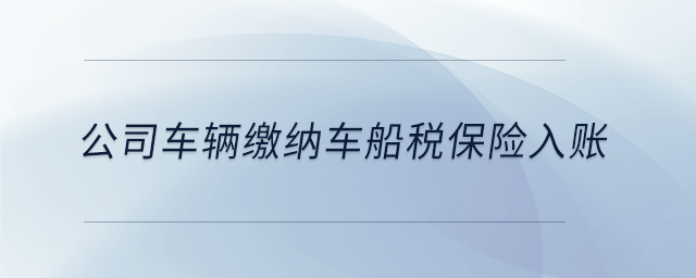 公司車輛繳納車船稅保險(xiǎn)入賬