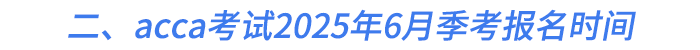 二、acca考試2025年6月季考報(bào)名時(shí)間