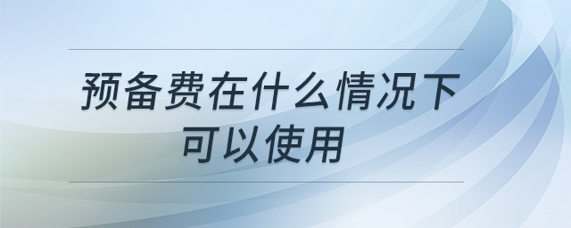 預(yù)備費(fèi)在什么情況下可以使用