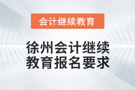 2025年徐州會(huì)計(jì)繼續(xù)教育報(bào)名要求 2025年徐州會(huì)計(jì)繼續(xù)教育報(bào)名要求