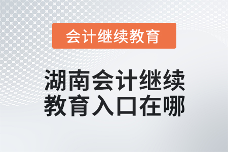 2025年湖南會(huì)計(jì)繼續(xù)教育入口在哪？