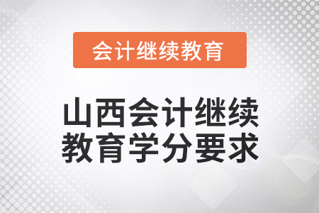 2025年山西會計繼續(xù)教育學(xué)分要求 2025年山西會計繼續(xù)教育學(xué)分要求