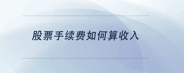 中級會計股票手續(xù)費如何算收入 中級會計股票手續(xù)費如何算收入