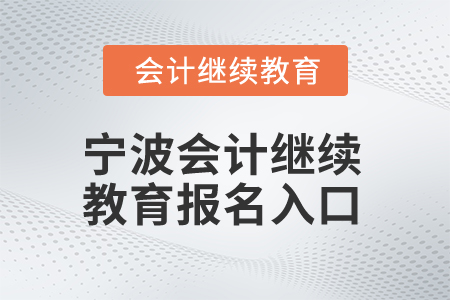 2025年寧波會(huì)計(jì)繼續(xù)教育報(bào)名入口在哪？