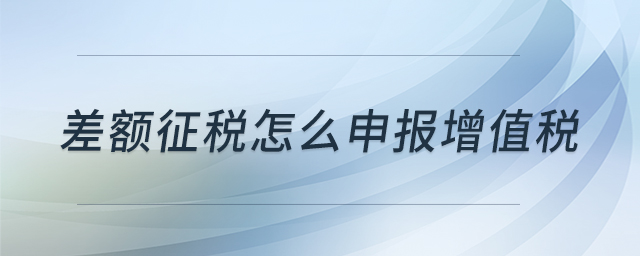 差額征稅怎么申報(bào)增值稅