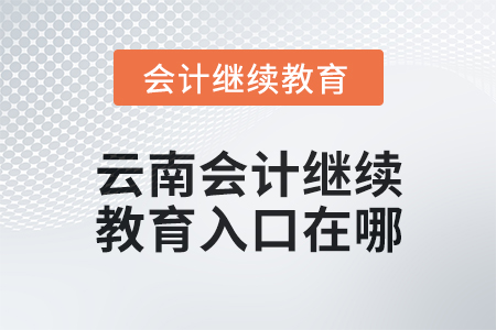 2025年云南會(huì)計(jì)人員繼續(xù)教育入口在哪？