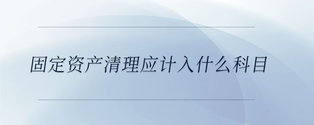 固定資產(chǎn)清理應(yīng)計入什么科目