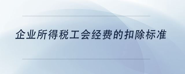 中級會計企業(yè)所得稅工會經(jīng)費的扣除標準