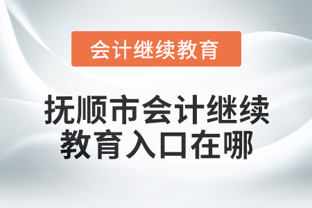 2025年撫順市會(huì)計(jì)繼續(xù)教育入口在哪？