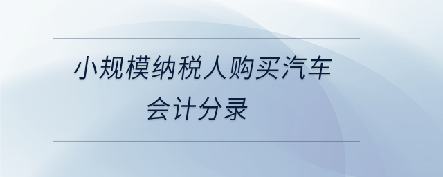 小規(guī)模納稅人購買汽車會計分錄