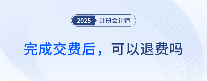 25年注會(huì)交費(fèi)期間，完成交費(fèi)后，可以退費(fèi)嗎？