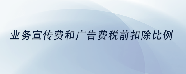 中級(jí)會(huì)計(jì)業(yè)務(wù)宣傳費(fèi)和廣告費(fèi)稅前扣除比例 中級(jí)會(huì)計(jì)業(yè)務(wù)宣傳費(fèi)和廣告費(fèi)稅前扣除比例