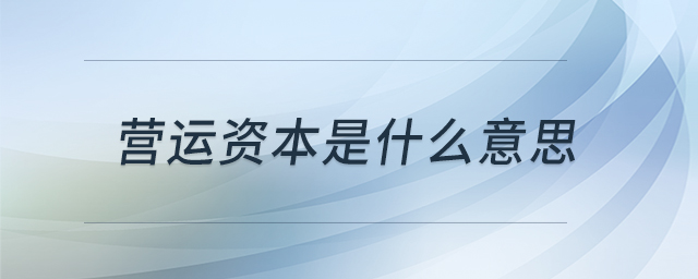 營(yíng)運(yùn)資本是什么意思 營(yíng)運(yùn)資本是什么意思