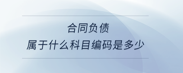 合同負債屬于什么科目編碼是多少 合同負債屬于什么科目編碼是多少