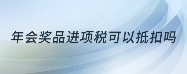 年會獎(jiǎng)品進(jìn)項(xiàng)稅可以抵扣嗎