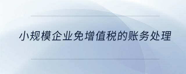 小規(guī)模企業(yè)免增值稅的賬務處理