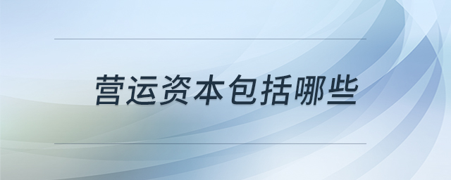 營(yíng)運(yùn)資本包括哪些 營(yíng)運(yùn)資本包括哪些
