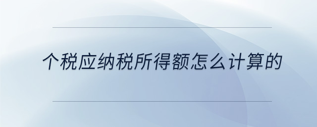 個稅應(yīng)納稅所得額怎么計算的