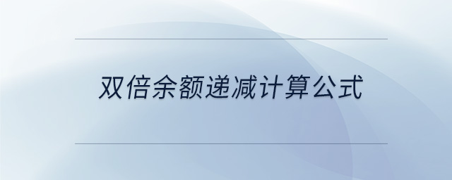 雙倍余額遞減計(jì)算公式 雙倍余額遞減計(jì)算公式