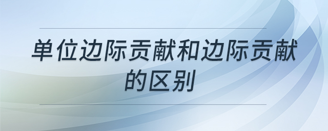 單位邊際貢獻和邊際貢獻的區(qū)別