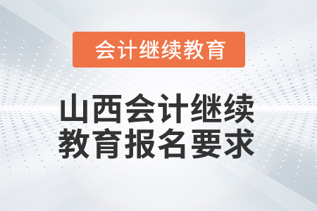 2025年山西會計繼續(xù)教育報名要求 2025年山西會計繼續(xù)教育報名要求