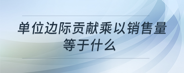 單位邊際貢獻(xiàn)乘以銷售量等于什么