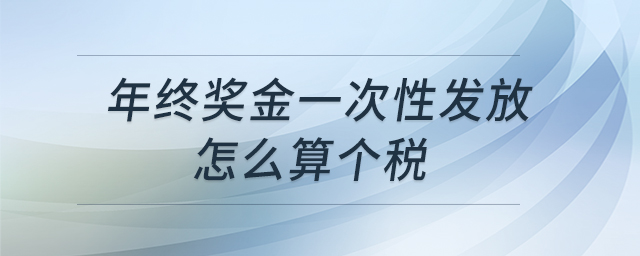 年終獎(jiǎng)金一次性發(fā)放怎么算個(gè)稅