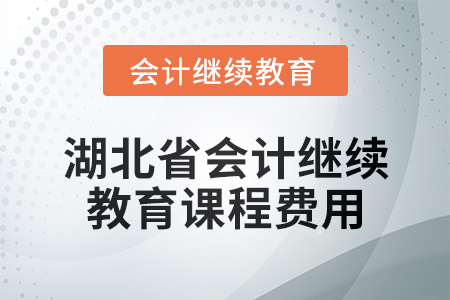 2025年湖北省會計(jì)專業(yè)人員繼續(xù)教育課程費(fèi)用
