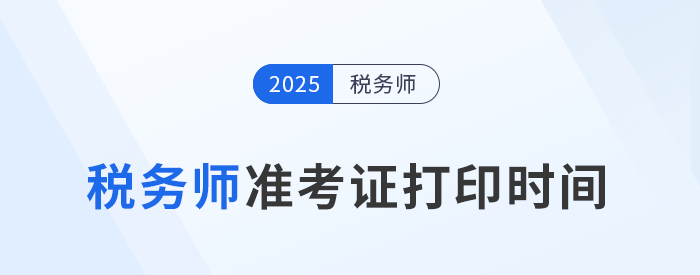 2025稅務(wù)師準(zhǔn)考證打印倒計(jì)時(shí)：時(shí)間、入口、操作指南一文讀懂