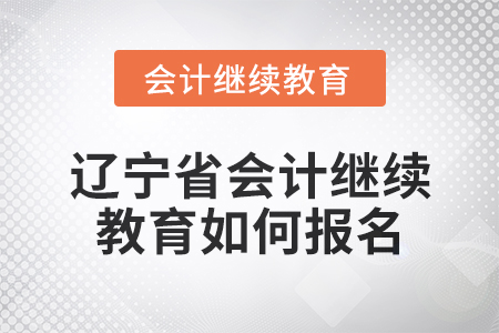 2025年遼寧省會計人員繼續(xù)教育如何報名？