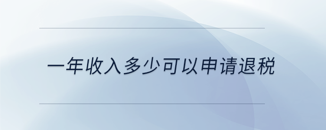 一年收入多少可以申請(qǐng)退稅 一年收入多少可以申請(qǐng)退稅