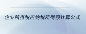 企業(yè)所得稅應(yīng)納稅所得額計算公式