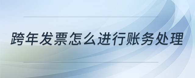 跨年發(fā)票怎么進(jìn)行賬務(wù)處理 跨年發(fā)票怎么進(jìn)行賬務(wù)處理