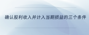 確認(rèn)股利收入并計(jì)入當(dāng)期損益的三個(gè)條件