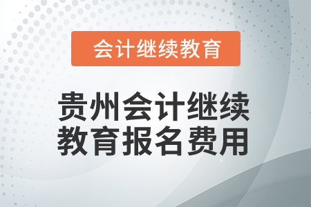 2025年貴州會計繼續(xù)教育報名費用