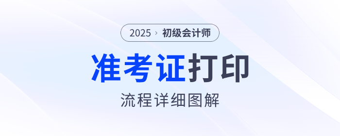 2025年初級會(huì)計(jì)職稱準(zhǔn)考證打印流程詳細(xì)圖解！建議收藏！
