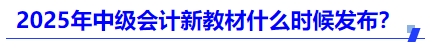 2025年中級(jí)會(huì)計(jì)新教材什么時(shí)候發(fā)布？