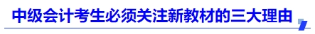 中級(jí)會(huì)計(jì)考生必須關(guān)注新教材的三大理由