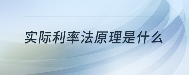 實(shí)際利率法原理是什么 實(shí)際利率法原理是什么