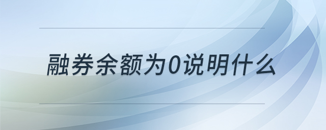 融券余額為0說明什么 融券余額為0說明什么