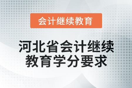 2025年河北省會計人員繼續(xù)教育學(xué)分要求 2025年河北省會計人員繼續(xù)教育學(xué)分要求