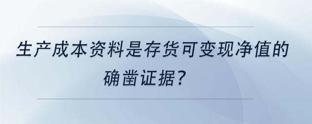 中級會計生產(chǎn)成本資料是存貨可變現(xiàn)凈值的確鑿證據(jù)？