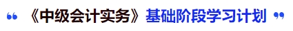 中級會計實務(wù)基礎(chǔ)階段學(xué)習(xí)計劃