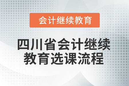 2025年四川省會計繼續(xù)教育選課流程 2025年四川省會計繼續(xù)教育選課流程