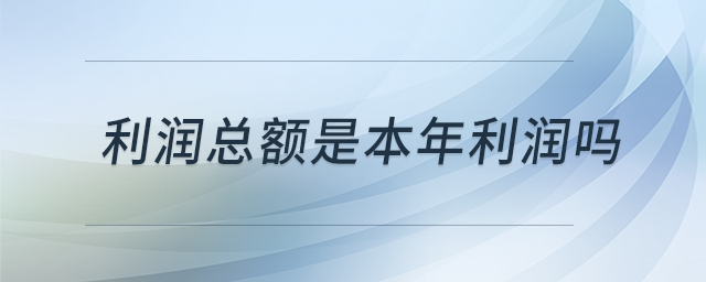 利潤總額是本年利潤嗎 利潤總額是本年利潤嗎