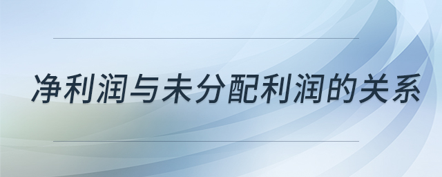 凈利潤與未分配利潤的關(guān)系 凈利潤與未分配利潤的關(guān)系
